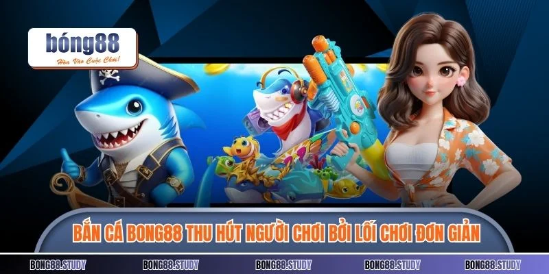 Bắn cá BONG88 thu hút người chơi bởi lối chơi đơn giản