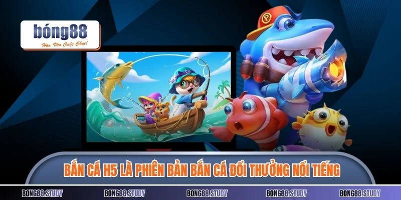 Bắn cá H5 là một phiên bản bắn cá đổi thưởng nổi tiếng