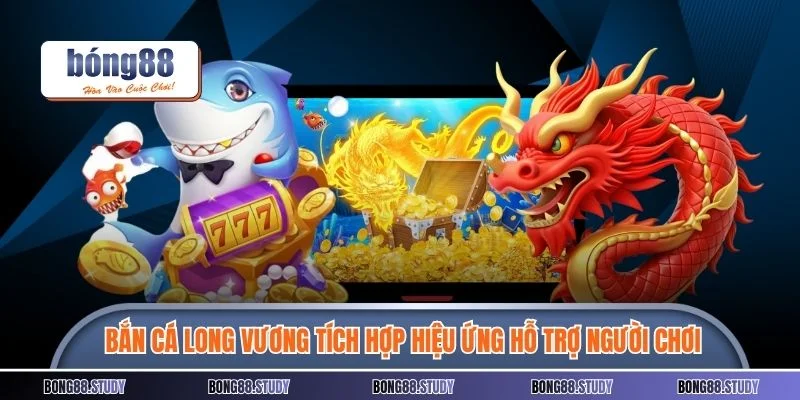 Bắn cá long vương tích hợp nhiều hiệu ứng hỗ trợ người chơi