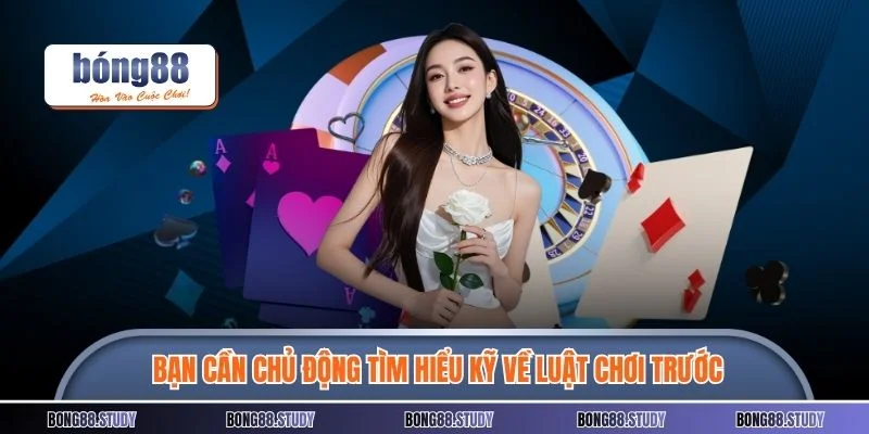 Bạn cần chủ động tìm hiểu kỹ về luật chơi trước