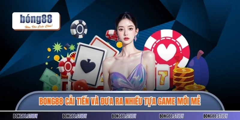 BONG88 không ngừng cải tiến và đưa ra nhiều tựa game mới mẻ