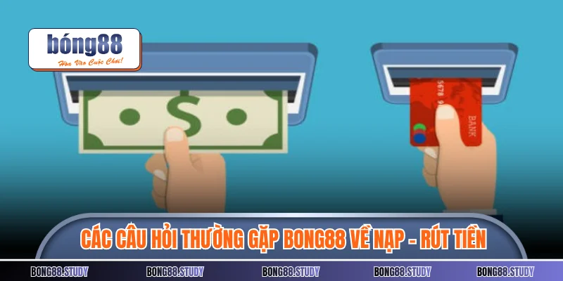 Các câu hỏi thường gặp Bong88 về nạp - rút tiền