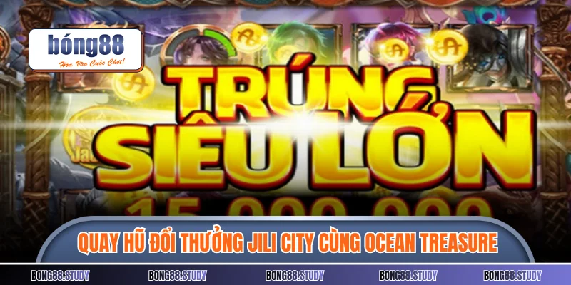 Giải trí quay hũ đổi thưởng Jili City cùng Ocean Treasure