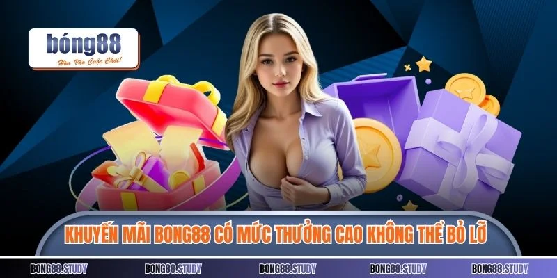 Một số khuyến mãi BONG88 có mức thưởng cực cao bạn không thể bỏ lỡ