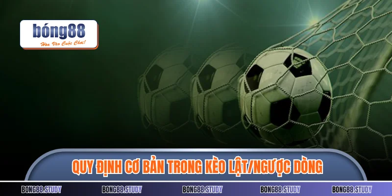 Quy định cơ bản trong kèo lật/ngược dòng