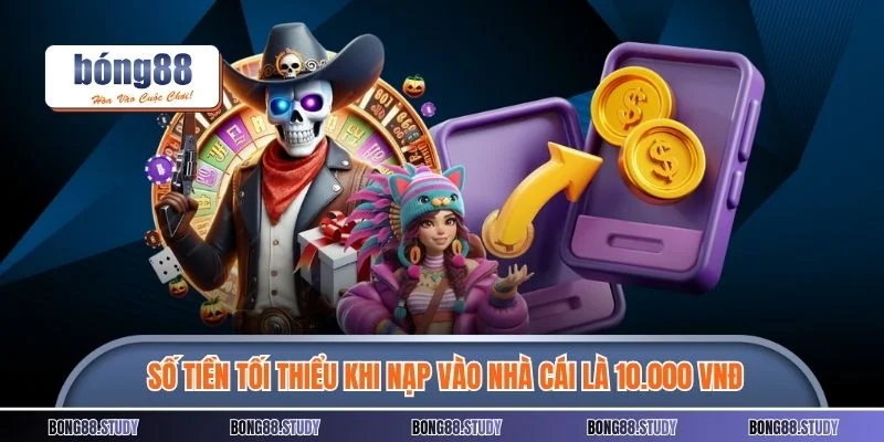 Số tiền tối thiểu khi nạp vào nhà cái là 10.000 VNĐ