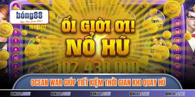 Sử dụng Ocean War giúp tiết kiệm thời gian khi quay hũ