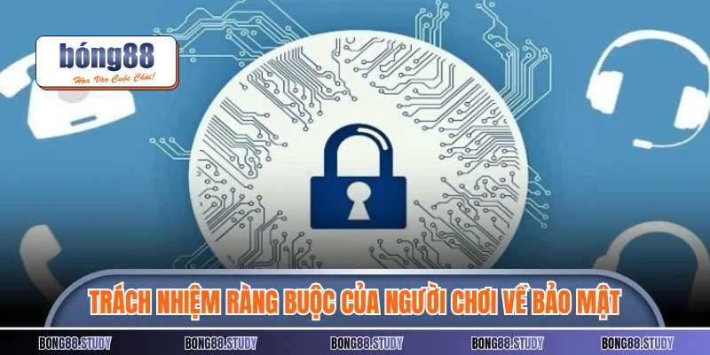 Trách nhiệm ràng buộc của người chơi về bảo mật thông tin